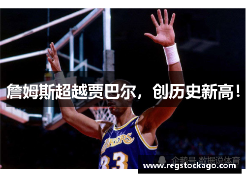 詹姆斯超越贾巴尔，创历史新高！